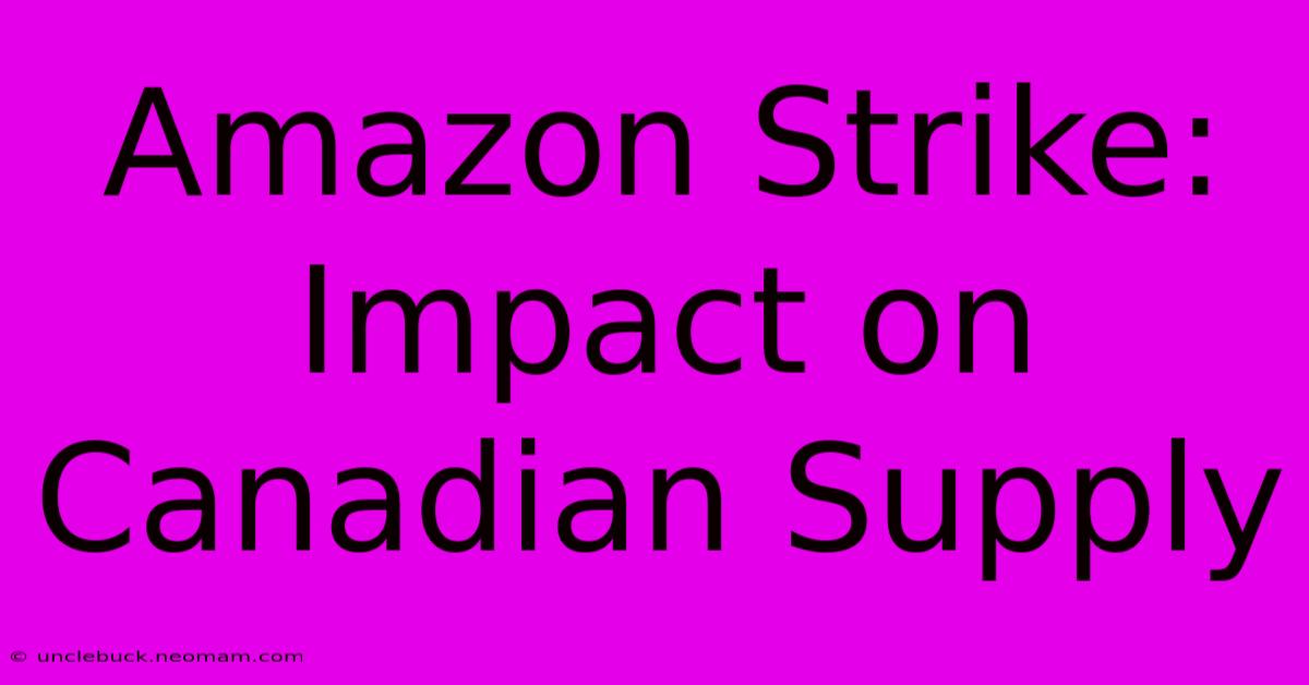 Amazon Strike: Impact On Canadian Supply