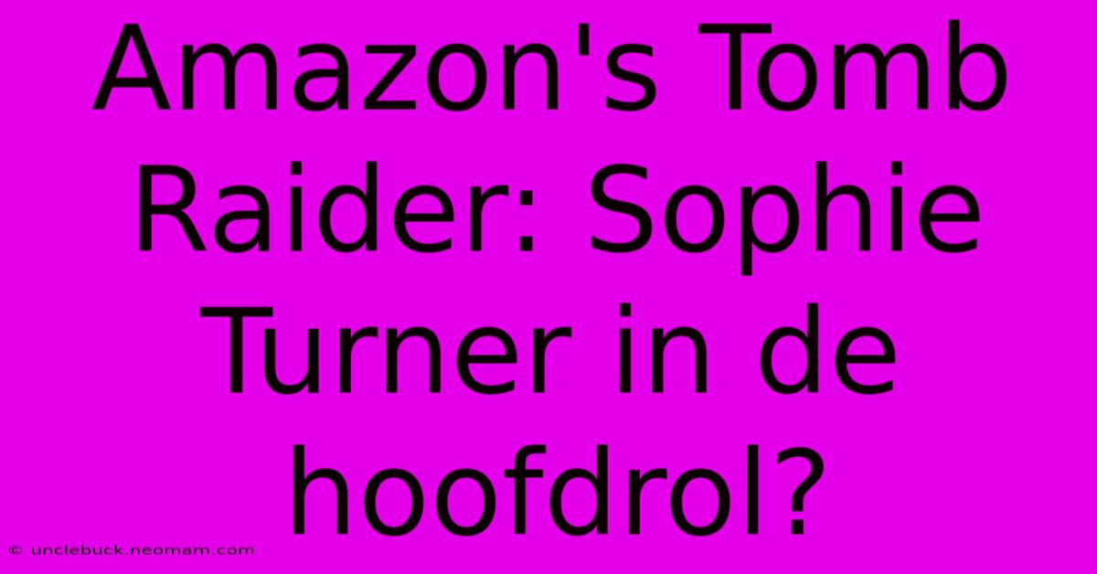 Amazon's Tomb Raider: Sophie Turner In De Hoofdrol?