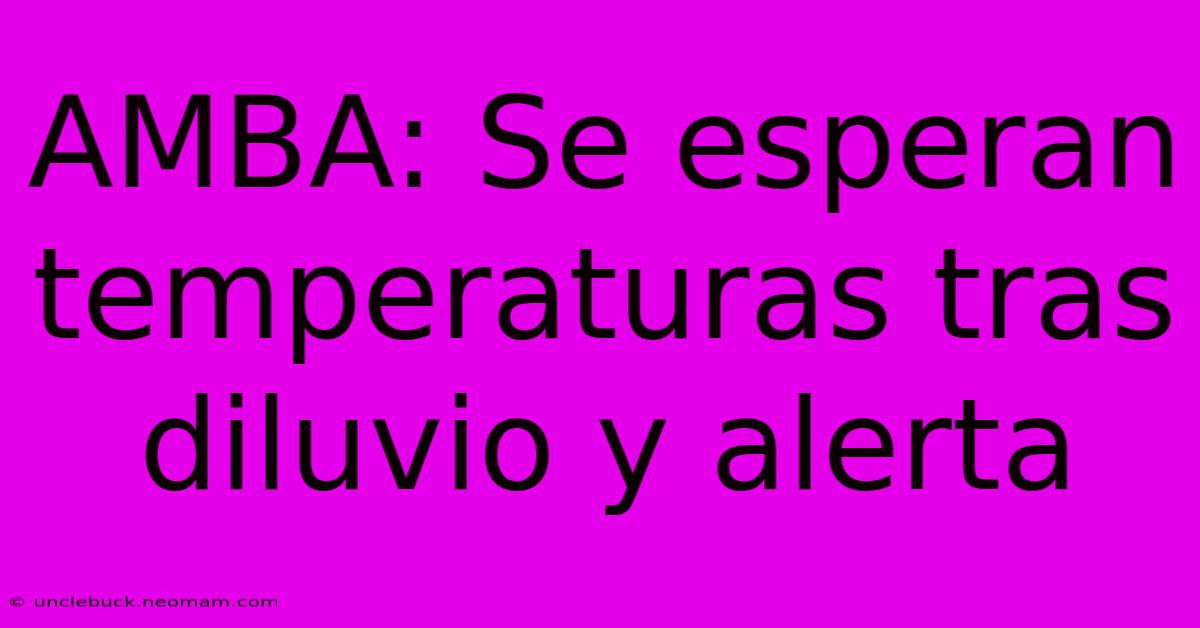 AMBA: Se Esperan Temperaturas Tras Diluvio Y Alerta