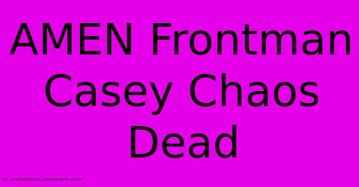 AMEN Frontman Casey Chaos Dead