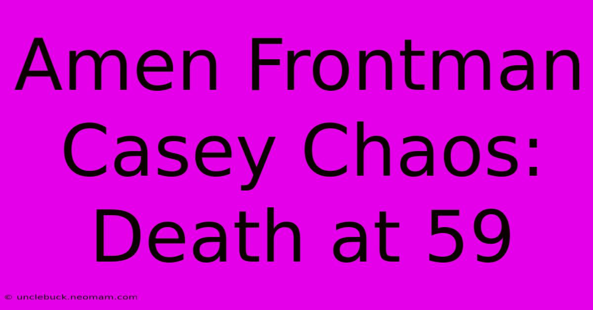 Amen Frontman Casey Chaos: Death At 59