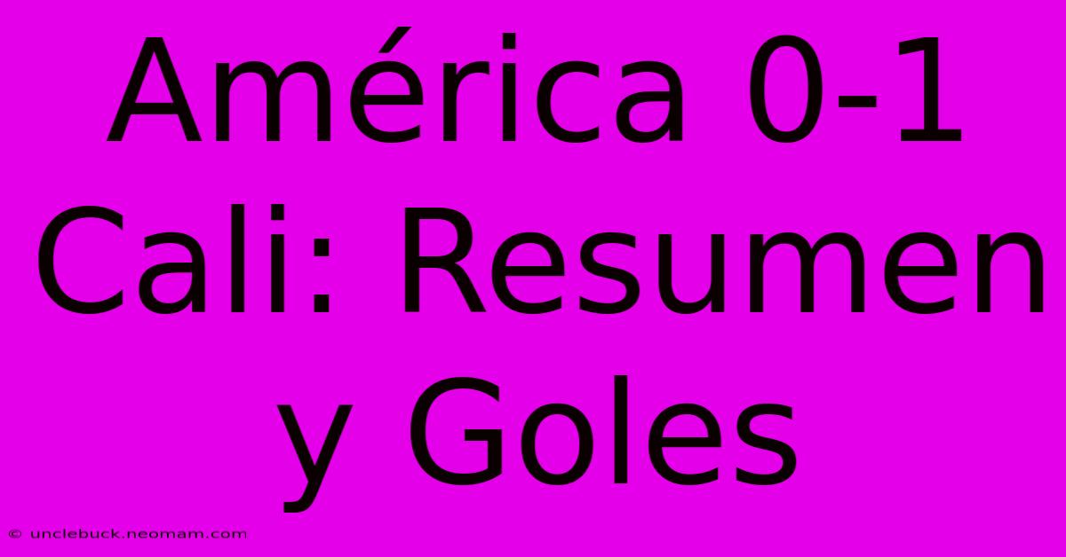 América 0-1 Cali: Resumen Y Goles