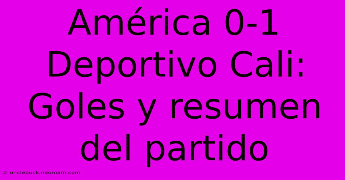 América 0-1 Deportivo Cali: Goles Y Resumen Del Partido