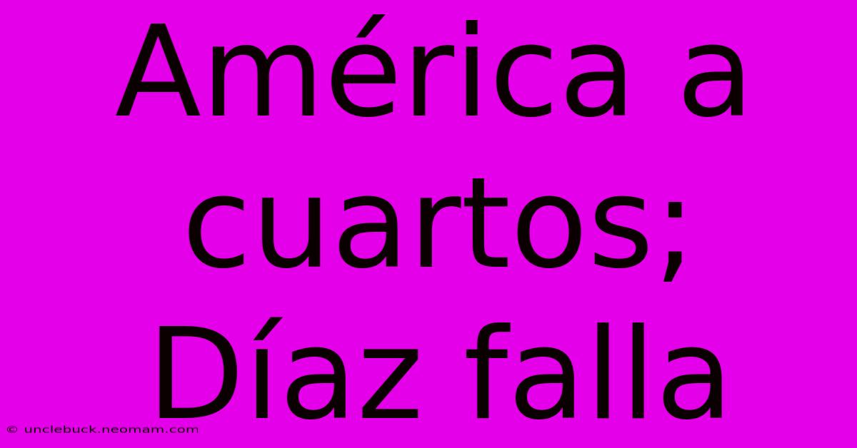 América A Cuartos; Díaz Falla