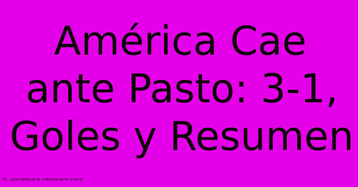 América Cae Ante Pasto: 3-1, Goles Y Resumen