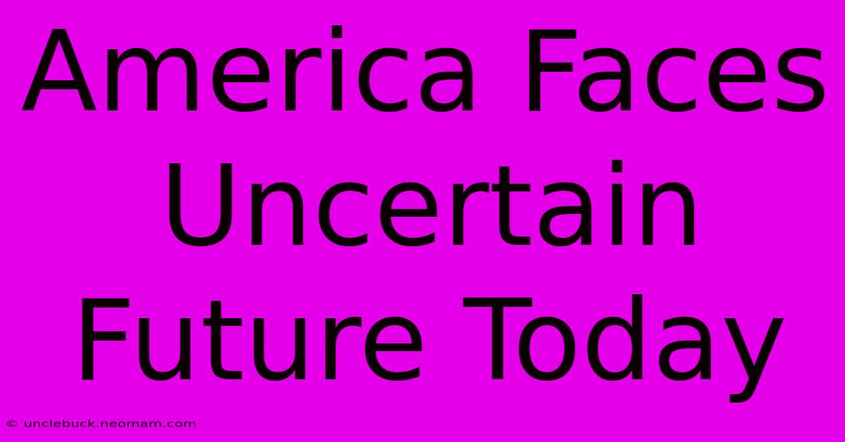 America Faces Uncertain Future Today 