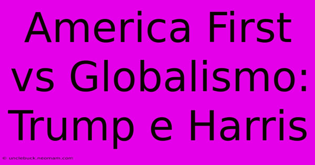 America First Vs Globalismo: Trump E Harris