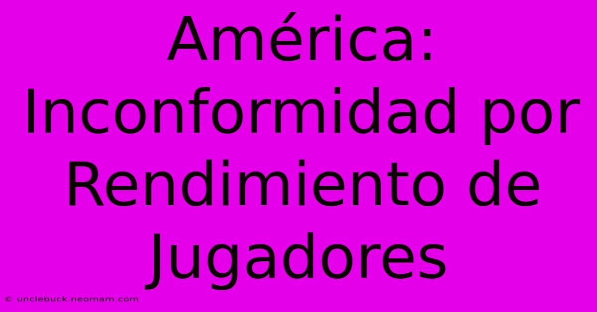 América: Inconformidad Por Rendimiento De Jugadores