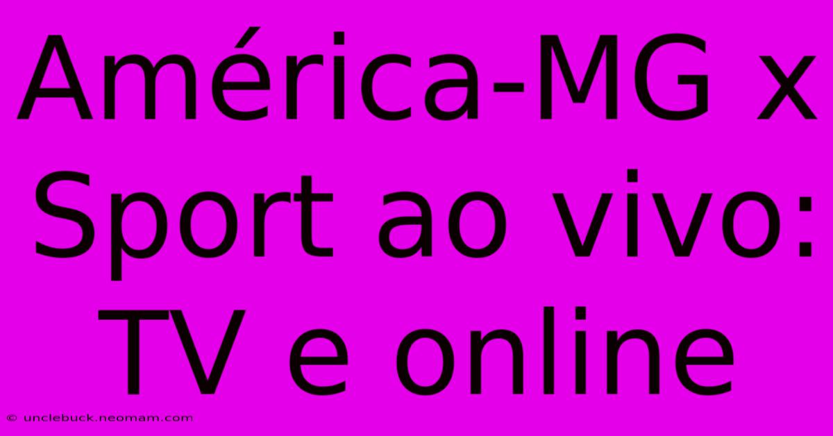 América-MG X Sport Ao Vivo: TV E Online