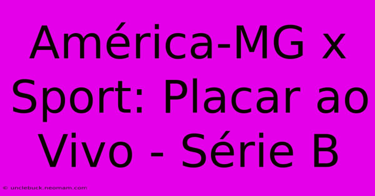 América-MG X Sport: Placar Ao Vivo - Série B 