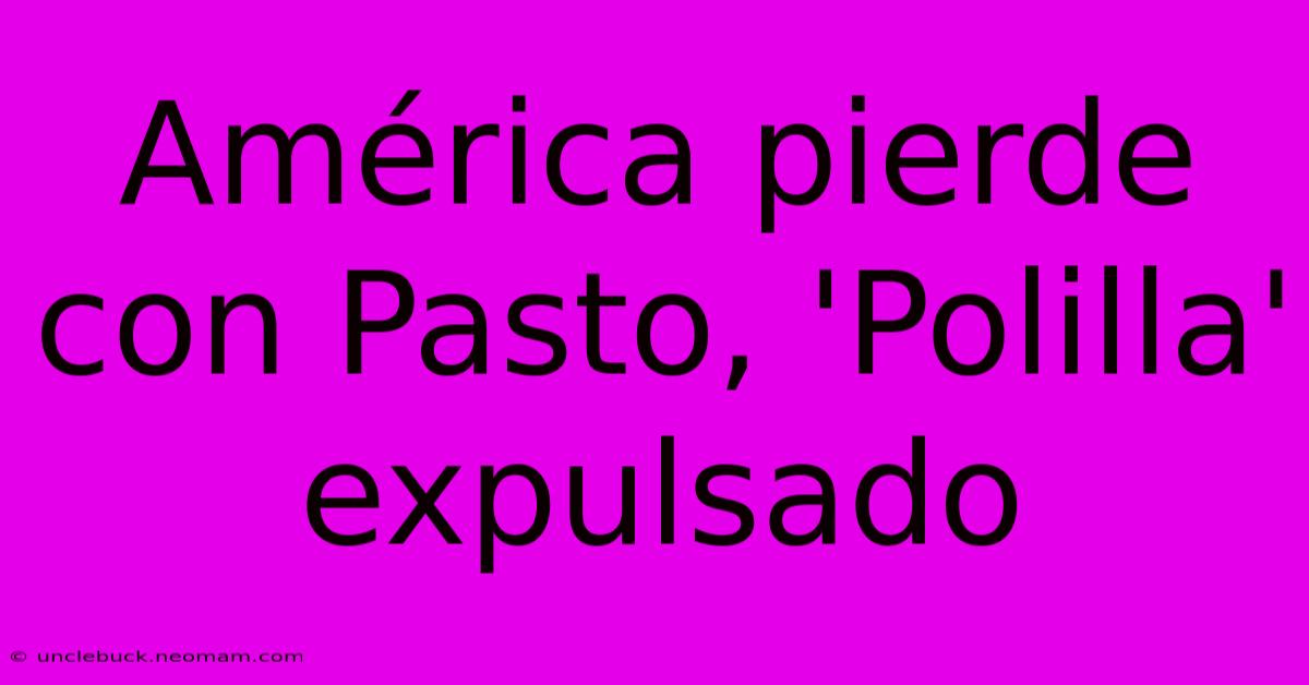 América Pierde Con Pasto, 'Polilla' Expulsado