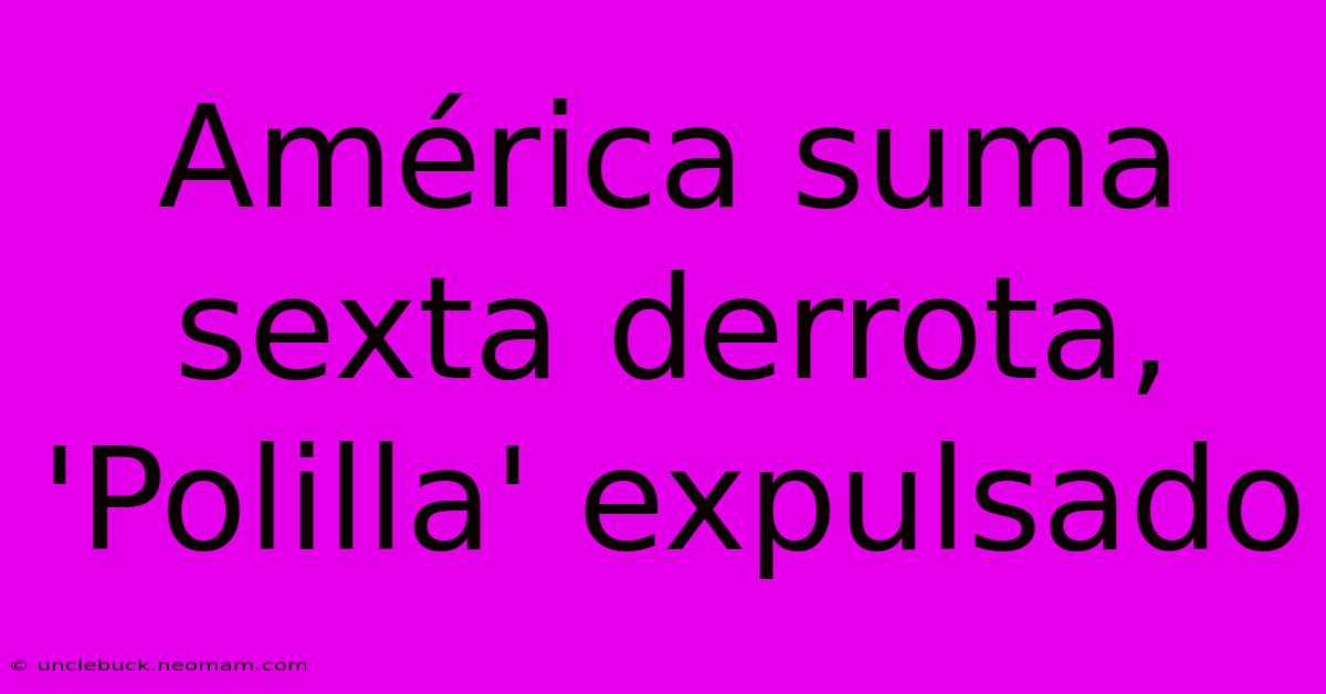 América Suma Sexta Derrota, 'Polilla' Expulsado 