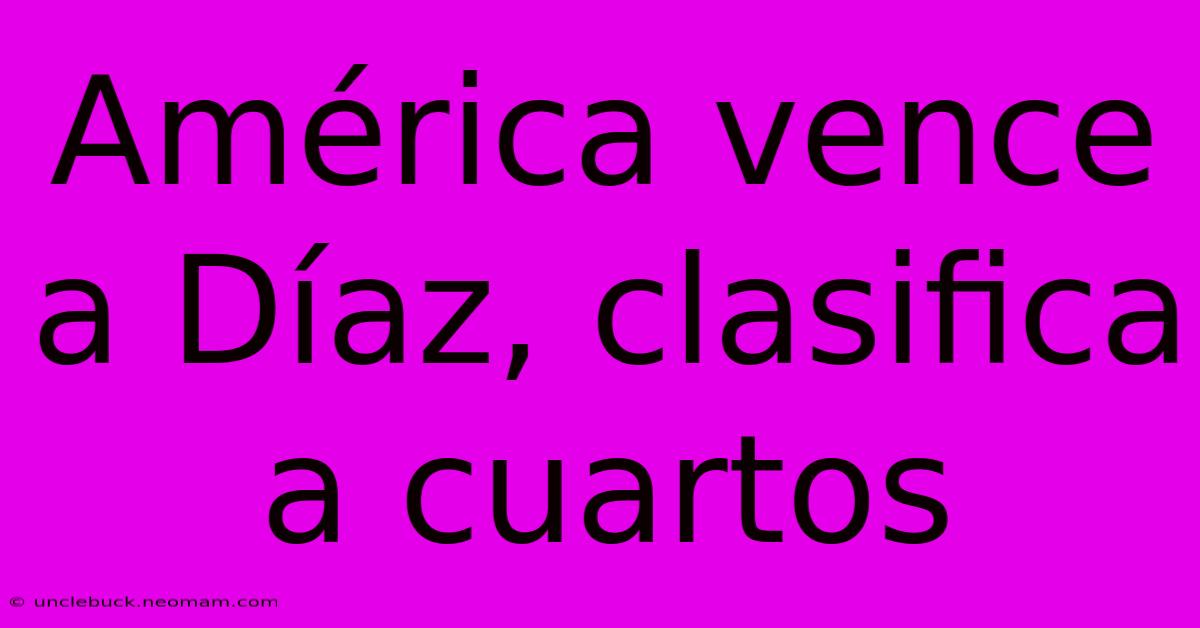 América Vence A Díaz, Clasifica A Cuartos