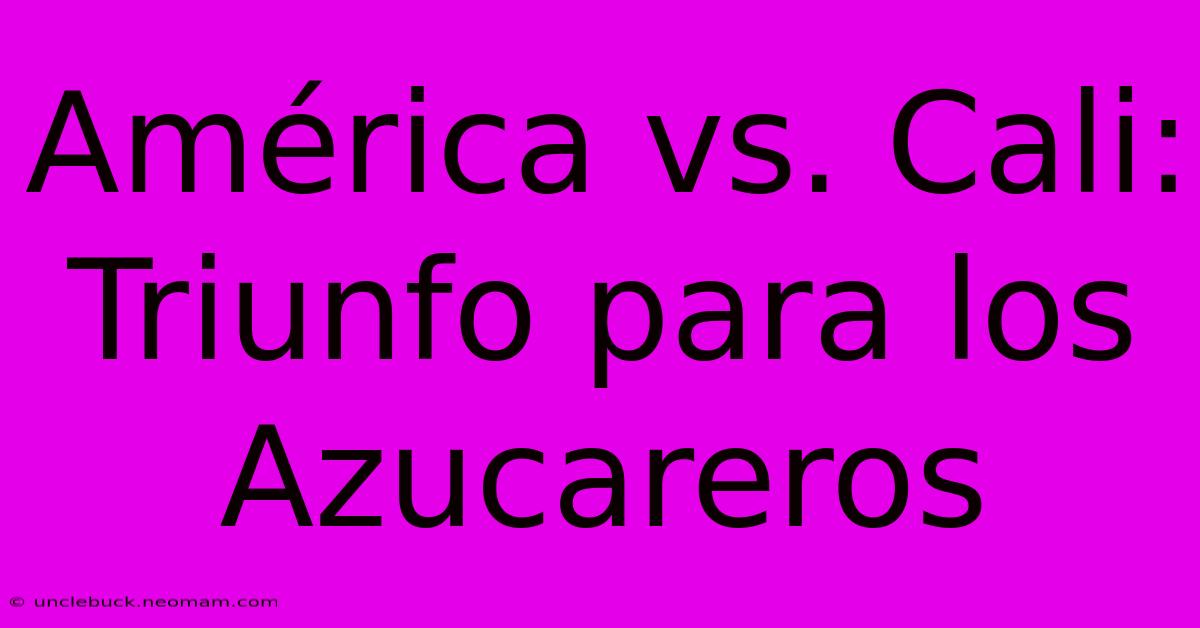 América Vs. Cali: Triunfo Para Los Azucareros 