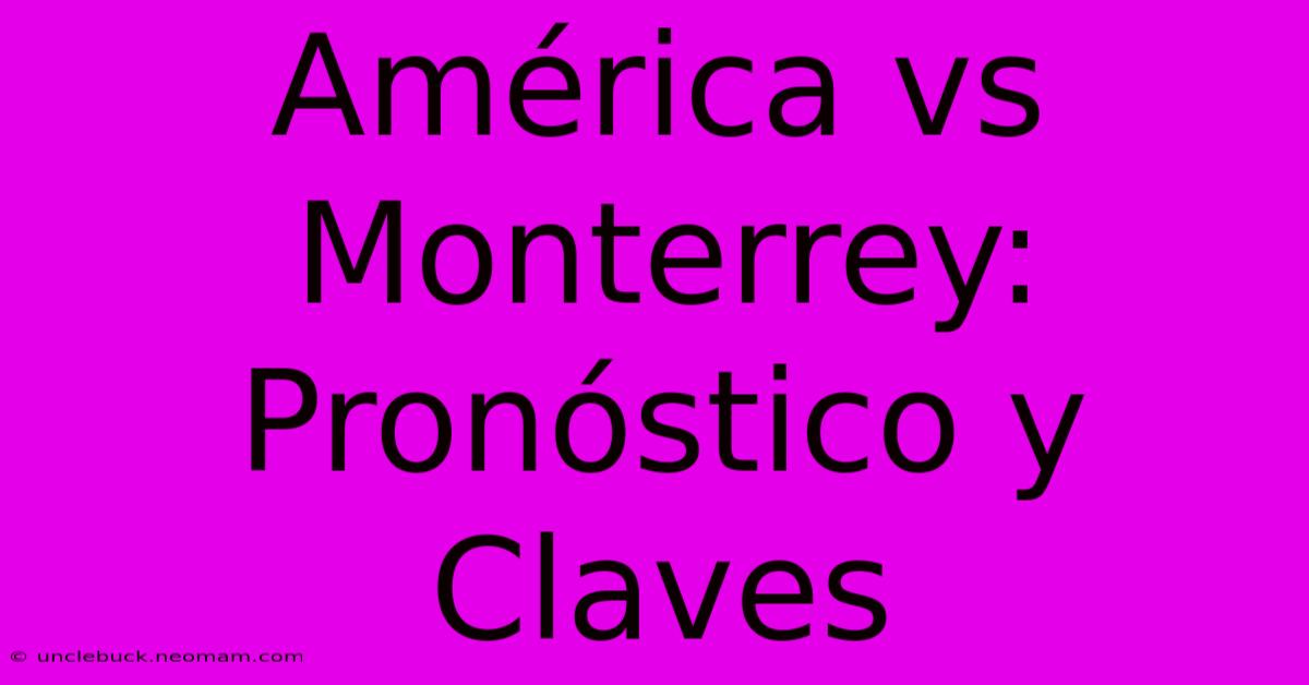 América Vs Monterrey: Pronóstico Y Claves