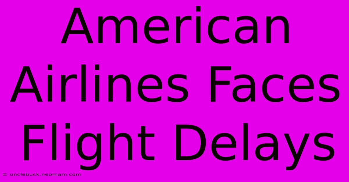 American Airlines Faces Flight Delays