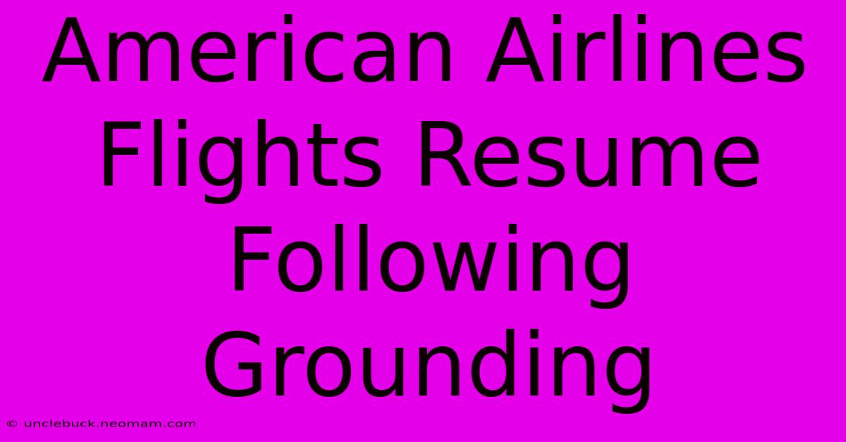 American Airlines Flights Resume Following Grounding