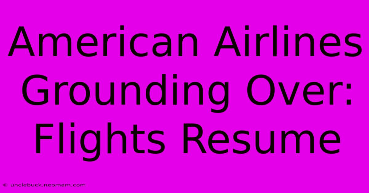 American Airlines Grounding Over: Flights Resume