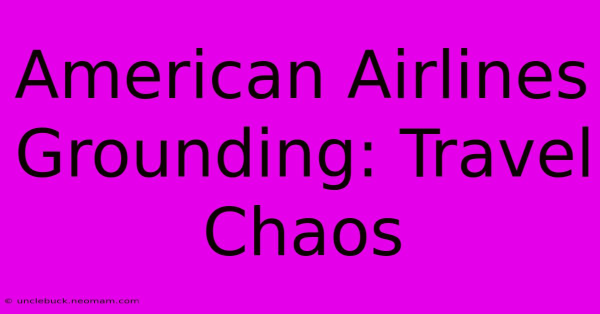 American Airlines Grounding: Travel Chaos