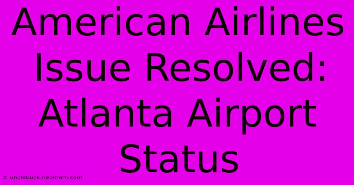 American Airlines Issue Resolved: Atlanta Airport Status