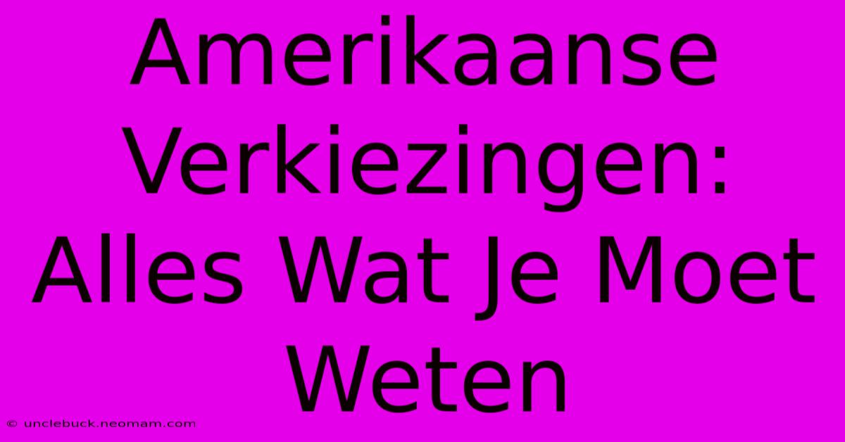 Amerikaanse Verkiezingen: Alles Wat Je Moet Weten