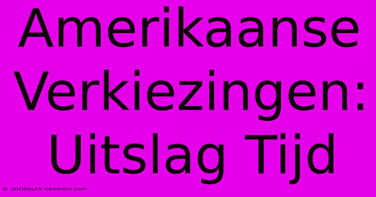 Amerikaanse Verkiezingen: Uitslag Tijd