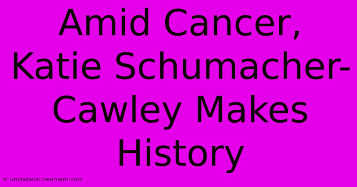 Amid Cancer, Katie Schumacher-Cawley Makes History