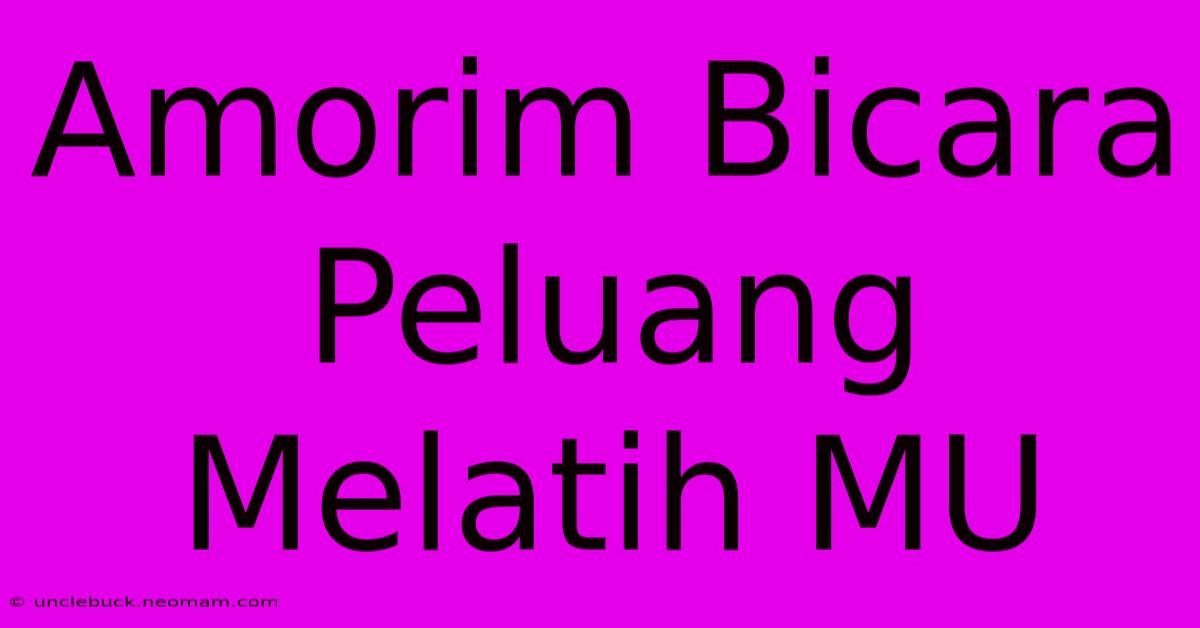 Amorim Bicara Peluang Melatih MU