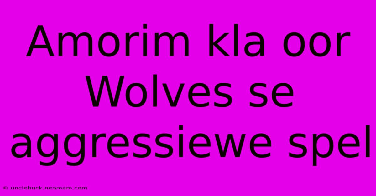 Amorim Kla Oor Wolves Se Aggressiewe Spel