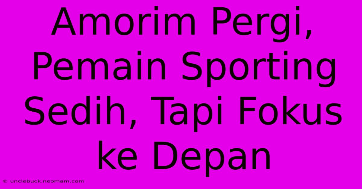 Amorim Pergi, Pemain Sporting Sedih, Tapi Fokus Ke Depan