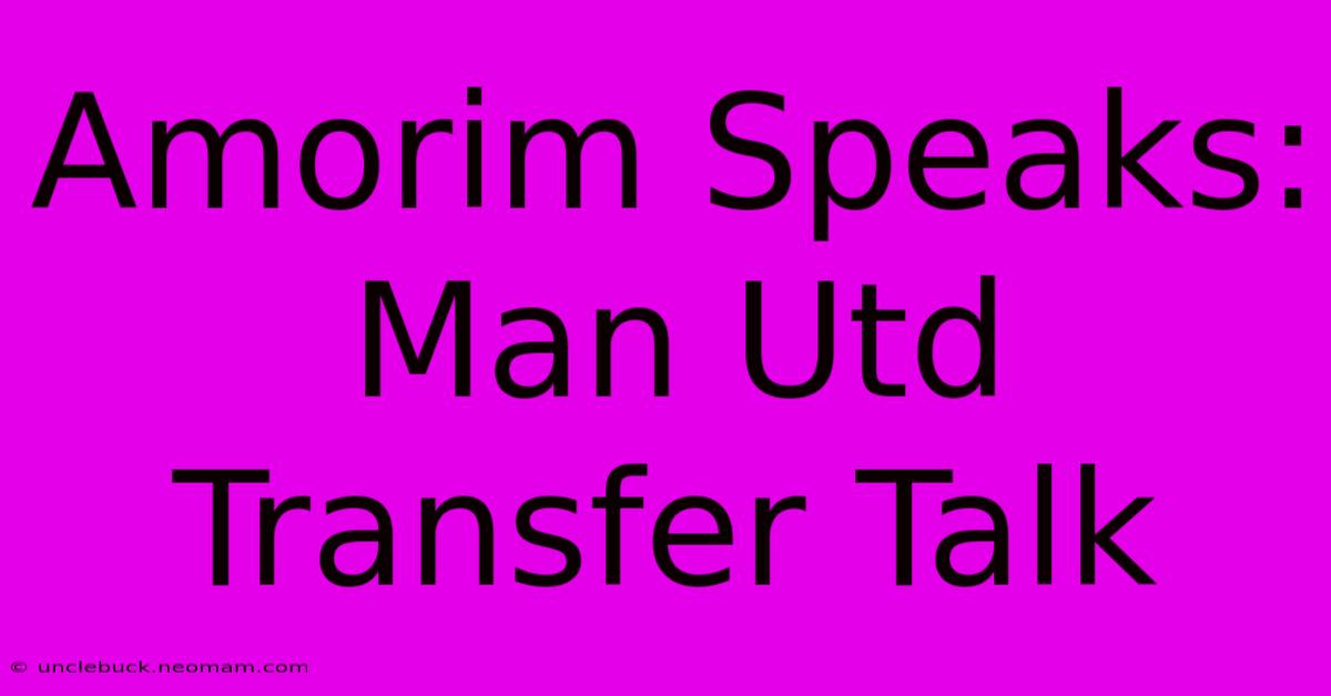 Amorim Speaks: Man Utd Transfer Talk