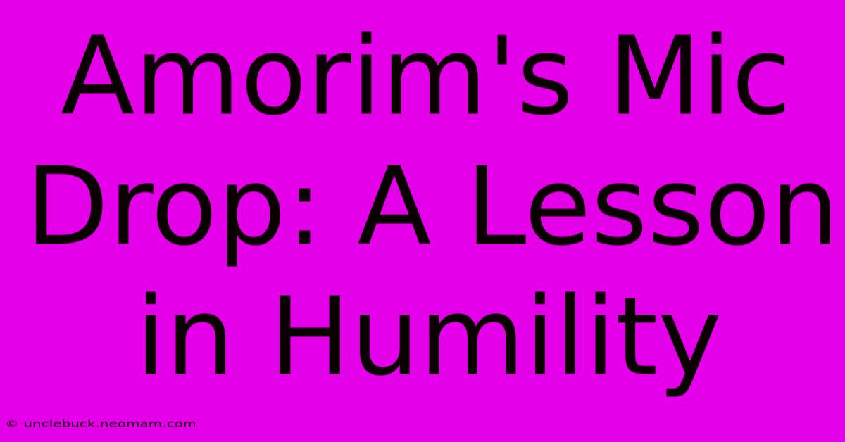 Amorim's Mic Drop: A Lesson In Humility