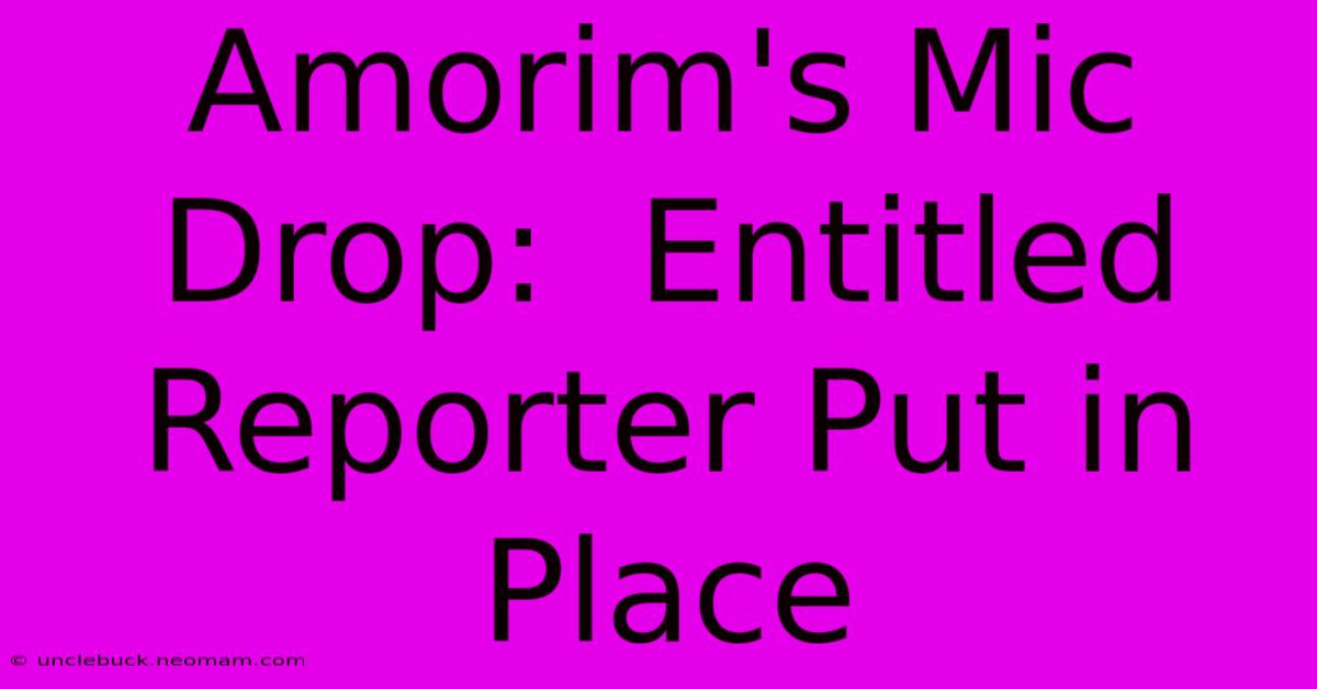 Amorim's Mic Drop:  Entitled Reporter Put In Place 