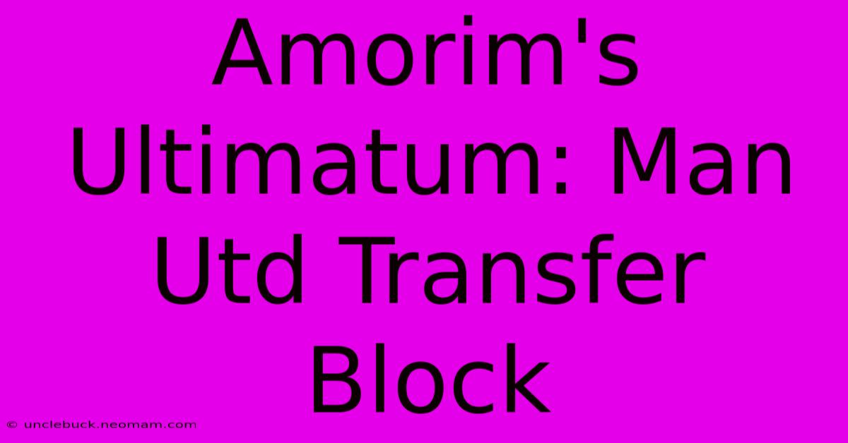 Amorim's Ultimatum: Man Utd Transfer Block