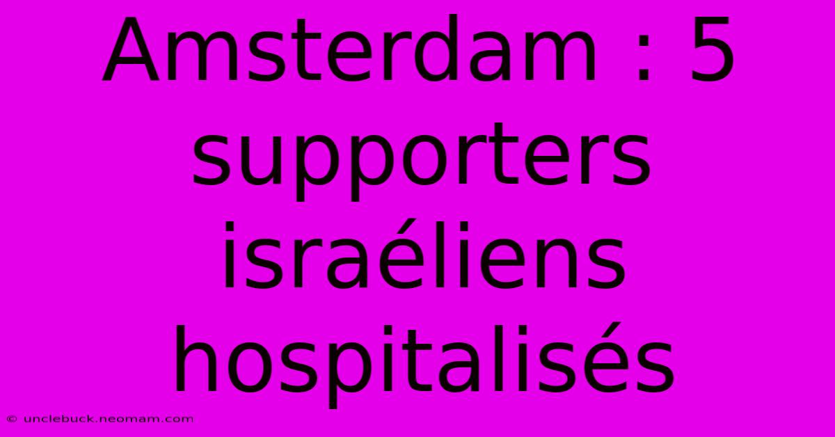 Amsterdam : 5 Supporters Israéliens Hospitalisés