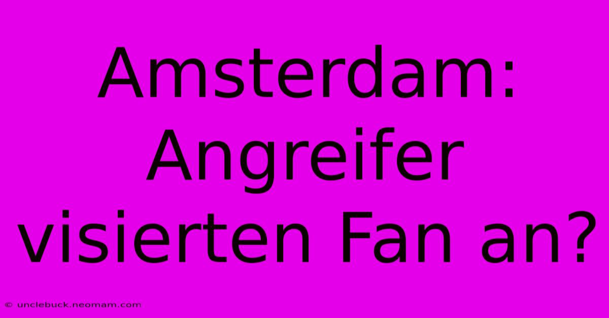 Amsterdam: Angreifer Visierten Fan An? 