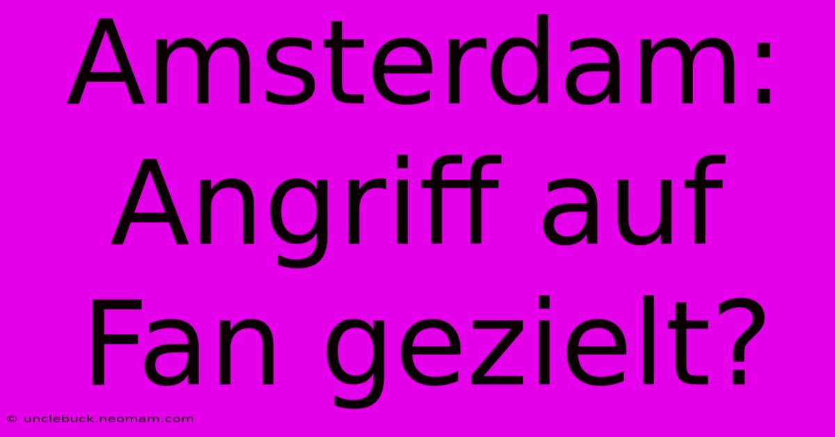 Amsterdam: Angriff Auf Fan Gezielt?