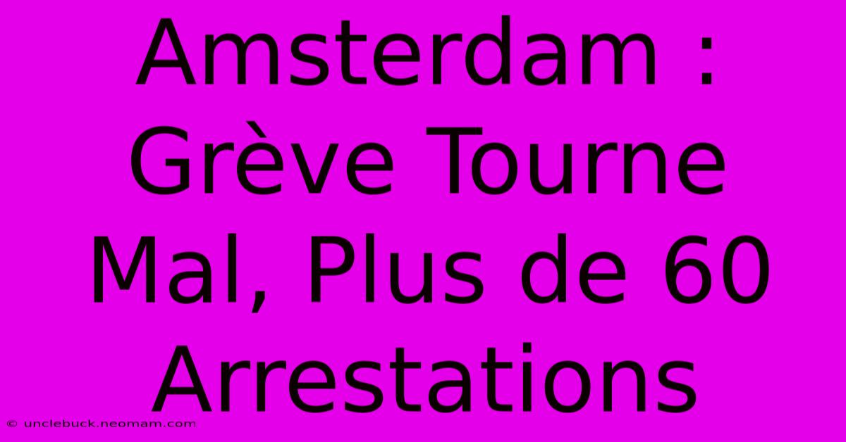 Amsterdam : Grève Tourne Mal, Plus De 60 Arrestations