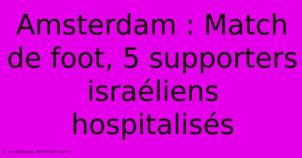 Amsterdam : Match De Foot, 5 Supporters Israéliens Hospitalisés 