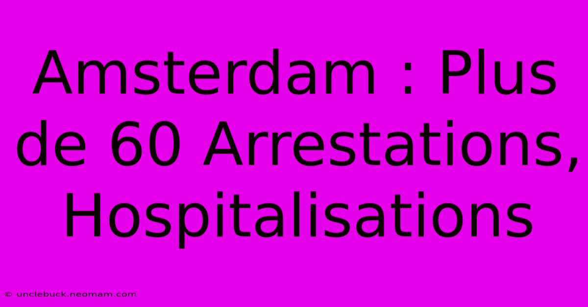 Amsterdam : Plus De 60 Arrestations, Hospitalisations