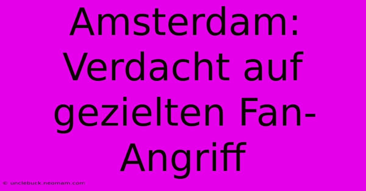 Amsterdam: Verdacht Auf Gezielten Fan-Angriff