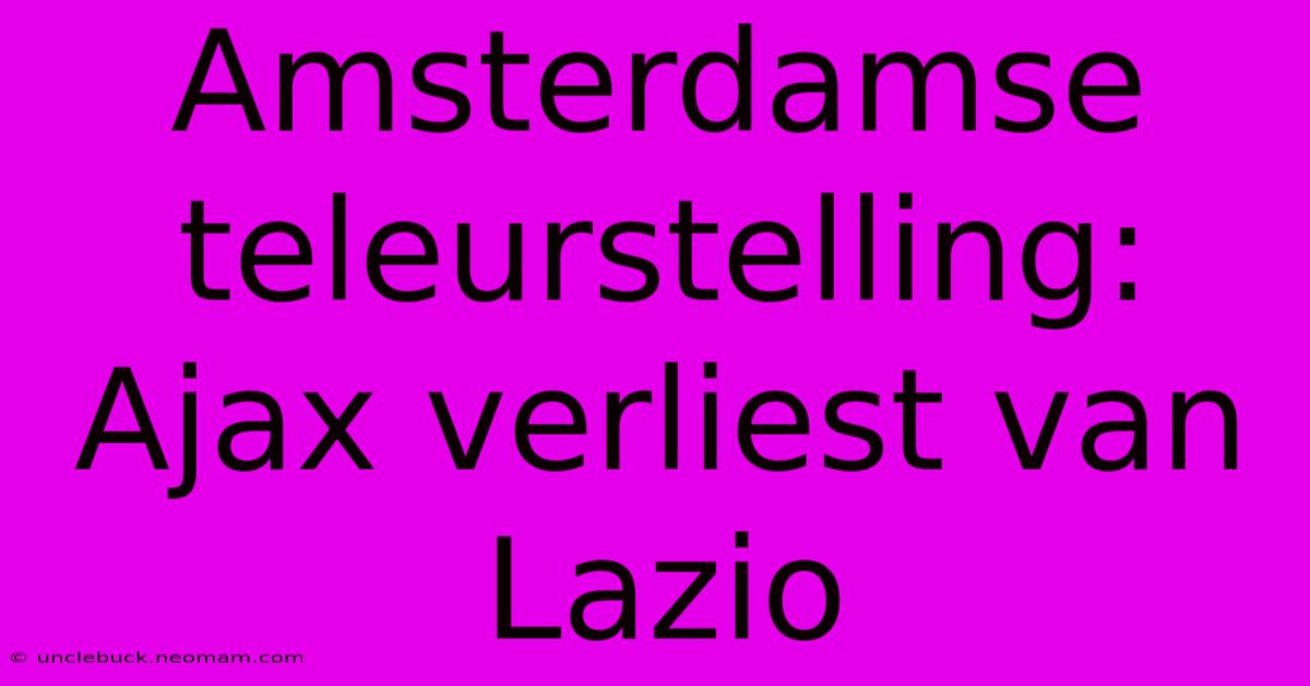 Amsterdamse Teleurstelling: Ajax Verliest Van Lazio