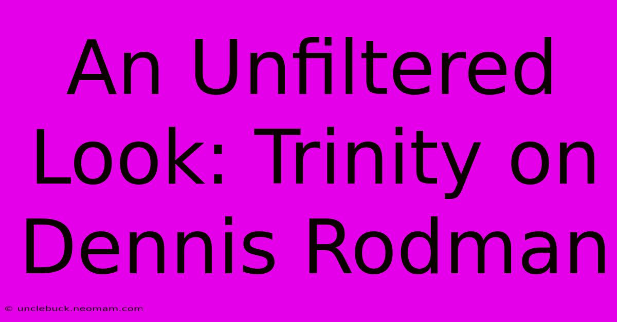 An Unfiltered Look: Trinity On Dennis Rodman