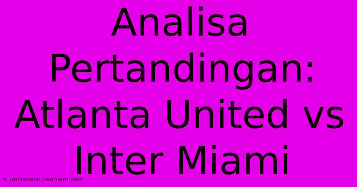 Analisa Pertandingan: Atlanta United Vs Inter Miami 