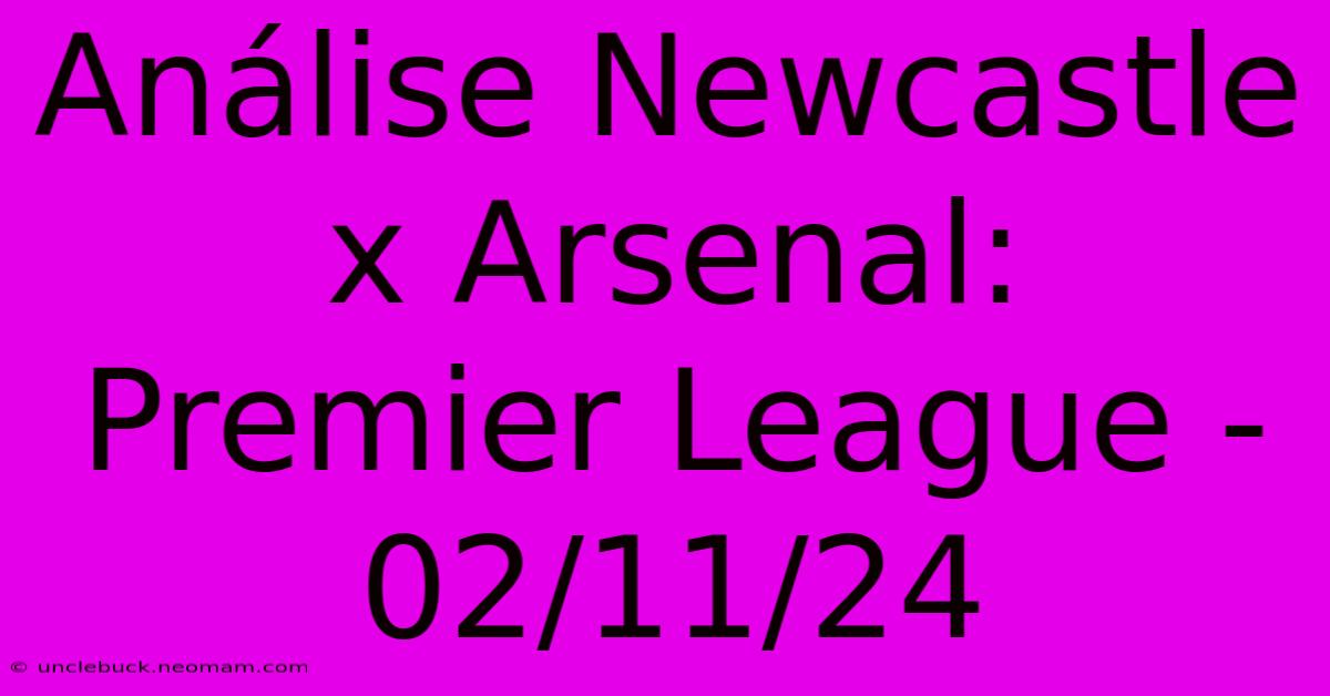 Análise Newcastle X Arsenal: Premier League - 02/11/24