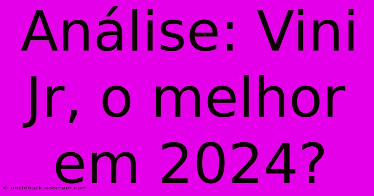 Análise: Vini Jr, O Melhor Em 2024?