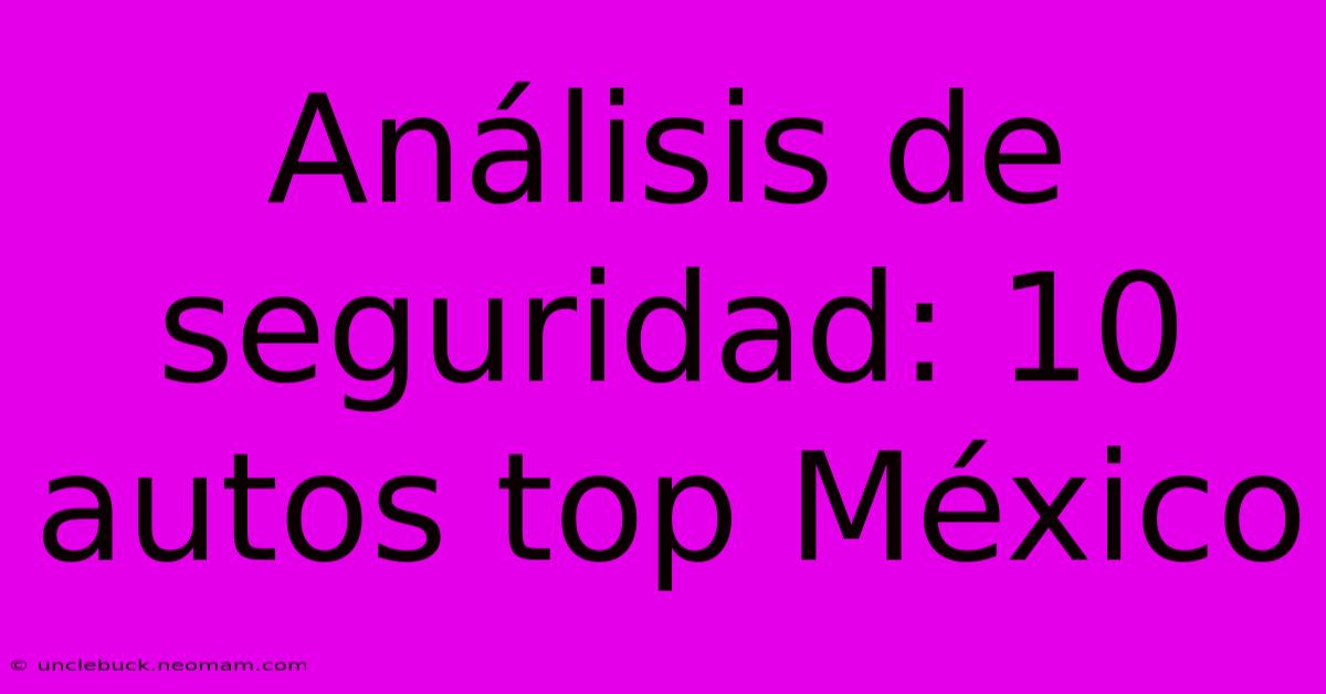 Análisis De Seguridad: 10 Autos Top México