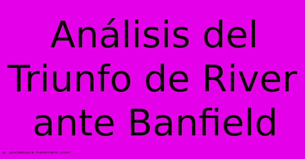 Análisis Del Triunfo De River Ante Banfield