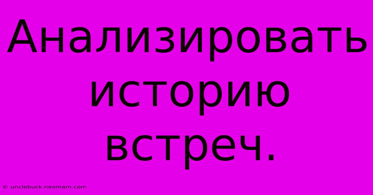 Анализировать Историю Встреч.