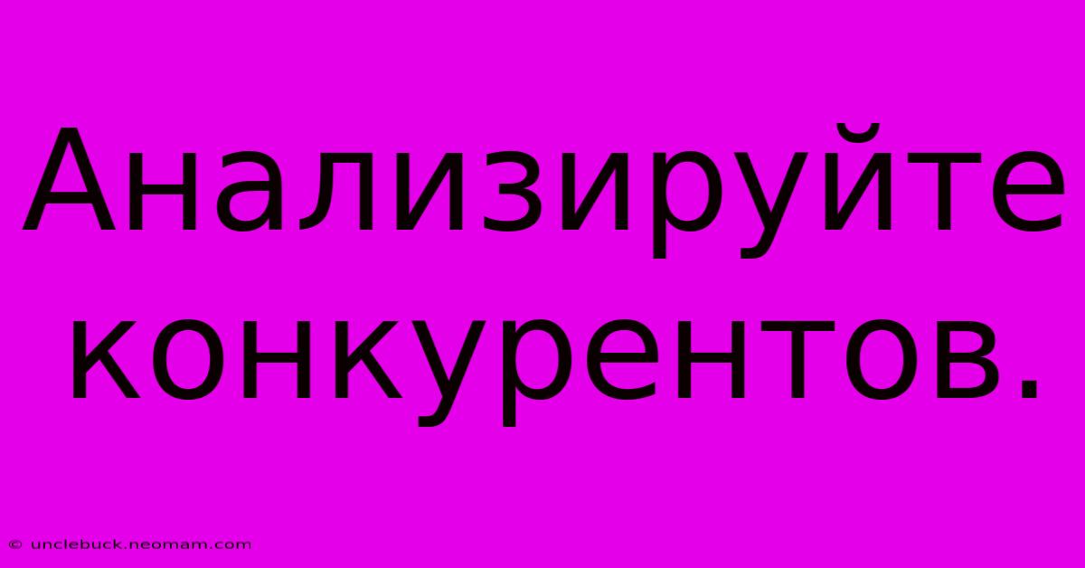 Анализируйте  Конкурентов.